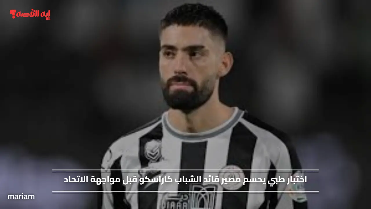 اختبار طبي يحسم مصير قائد الشباب كاراسكو قبل مواجهة الاتحاد